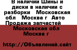  В наличии Шины и диски в наличии с разборки - Московская обл., Москва г. Авто » Продажа запчастей   . Московская обл.,Москва г.